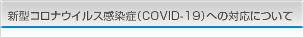 新型コロナウイルス感染症（COVID-19）への対応について