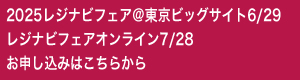 2025レジナビフェア＠東京ビッグサイト6/29　レジナビフェアオンライン7/28　お申し込みはこちらから