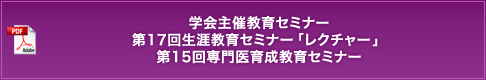 学会主催教育セミナー 第17回生涯教育セミナー「レクチャー」第15回専門医育成教育セミナー