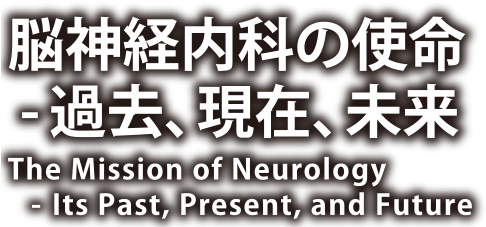 脳神経内科の使命：過去、現在、未来｜The Mission of Neurology: lts Past, Present, and Future