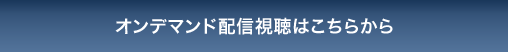 オンデマンド配信視聴はこちらから