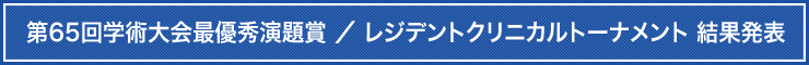 第65回学術大会最優秀演題賞 ／ レジデントクリニカルトーナメント 結果発表