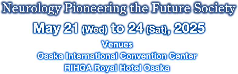 Neurology Pioneering the Future Society May21(wed) to 24 (sat), 2025 vanues Osaka International Convention Center RIHGA Royal Hotel Osaka