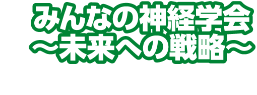 みんなの神経学会～未来への戦略～