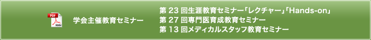 第23回生涯教育セミナー「レクチャー」「Hands-on」　第27回専門医育成教育セミナー　第13回メディカルスタッフ教育セミナー