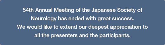 54th Annual Meeting of the Japanese Society of Neurology has ended with great success. We would like to extend our deepest appreciation to all the presenters and the participants.