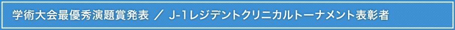 学術大会最優秀演題賞発表 ／ J-1レジデントクリニカルトーナメント表彰者